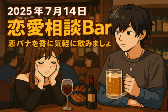 【2025年7月14日(月)20時～22時】『第6回 恋愛相談Bar～恋バナを肴にざっくばらんに飲みましょ🍻～』★20歳～35歳の方が対象★スタッフけーごの持ち込み企画★今回は女性代表ゲスト「ゆい」さんもサポート致します★ざっくばらんに恋愛でお悩みを話して相談＆共有して交流したい方大歓迎の飲み交流企画です♡🍻通常営業も並行して行っていますので企画に関係ない方のご来店も歓迎です♪