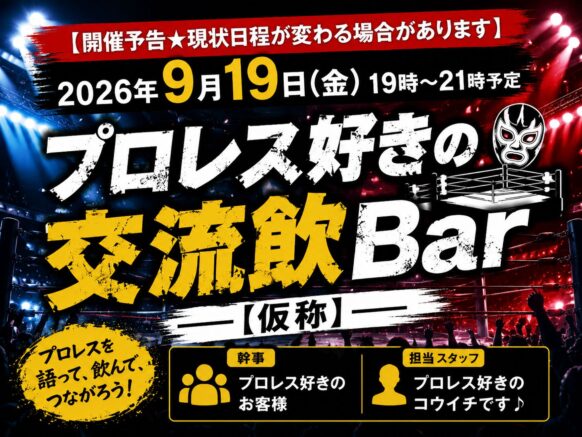 【開催予告★現状日程が変わる場合があります】【2026年6月19日(金)19時～21時予定】プロレス好きの交流飲Bar【仮称】★幹事はプロレス好きのお客様の○○さん、担当スタッフはプロレス好きの コウイチ です♪