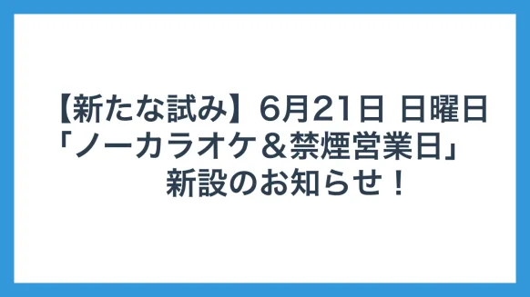 6月21日 日曜日「ノーカラオケ＆禁煙営業日」
