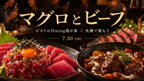 【2026年7月30日(木)19時～21時★定員20名】『ビストロDining我が家✕札幌で飲もうコラボお食事会』★へいはちと行こう！！ビストロDining我が家＆サツノモコラボ飲み交流企画の第69回目です★2026年7月のテーマは『🐟マグロとビーフ🐂』です★肉の王様と魚の王様の贅沢コラボ―レーションをお楽しみ下さい😋初参加・お一人様参加大歓迎！ ほとんどのお客様はお一人様での参加です。常連様もフレンドリーなので心配いりません。  ご参加お待ちしております♪