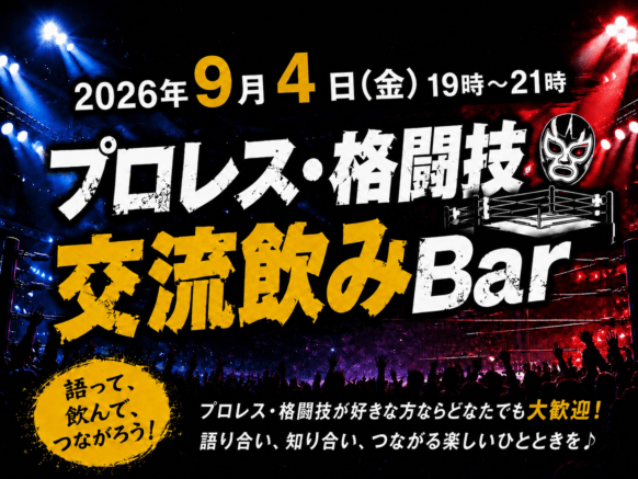 【2026年9月4日(金)19時～21時】第2回 プロレス好き・格闘技好きの交流飲Bar★幹事はお客様 ぐっち さん、担当スタッフは コウイチ です♪【本企画は通常営業と並行して、ボックス席の一部での開催となります。ですので企画に関係のないフリーご来店の方もお気軽にご来店頂けますのでお待ちしています♪】