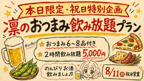 【本日限定★凜の突発お得企画★数量限定】【2026年8月11日(火祝)19時オープン。22時までにご来店の方対象】【おつまみ6～8品付き2時間飲み放題5,000円 祝日はおつまみでのんびりお酒飲みましょ♬】