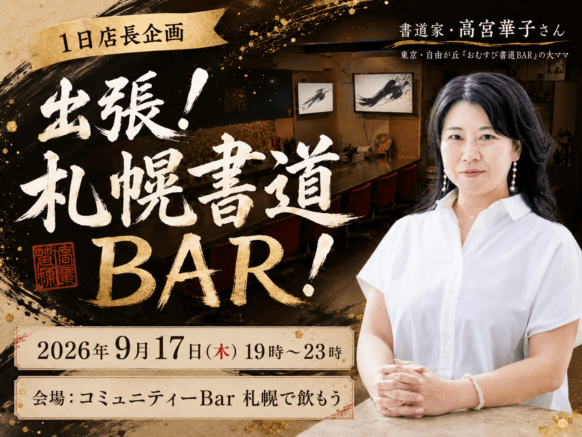 【2026年9月17日(木)19時～23時】『出張！札幌書道BAR！』～ 書道家・高宮華子さん 1日店長企画 ～ 東京の「おむすび書道BAR」の大ママとコミュニティーBarで気軽に交流飲みしませんか？