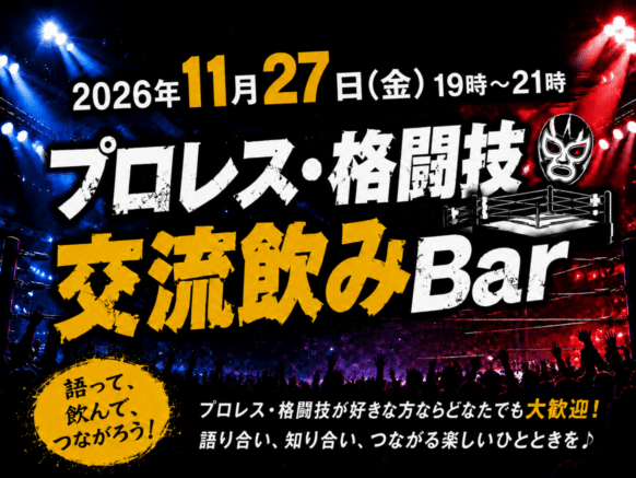 【2026年11月27日(金)19時～21時】第４回 プロレス好き・格闘技好きの交流飲Bar★幹事は当店スタッフ コウイチ & お客様のぐっち さんです♪【本企画は通常営業と並行して、ボックス席の一部での開催となります。ですので企画に関係のないフリーご来店の方もお気軽にご来店頂けますのでお待ちしています♪】